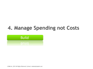 4. Manage Spending not Costs
Build

© BMA Inc. 2013 All Rights Reserved. Contact: nkatko@maskell.com

 