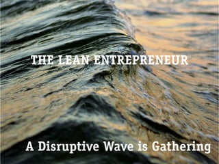 THE LEAN ENTREPRENEUR




A Disruptive Wave is Gathering
 