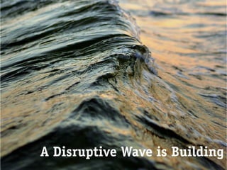 A Disruptive Wave is Building
 