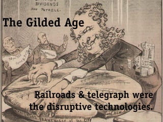 The Gilded Age




     Railroads & telegraph were
    the disruptive technologies.
 