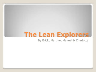 The Lean Explorers
By Erick, Martine, Manuel & Charlotte

 