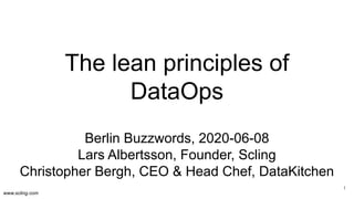 www.scling.com
The lean principles of
DataOps
Berlin Buzzwords, 2020-06-08
Lars Albertsson, Founder, Scling
Christopher Bergh, CEO & Head Chef, DataKitchen
1
 