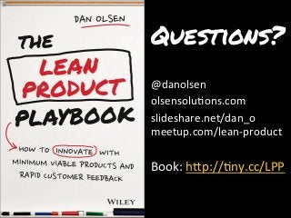 Questions?
@danolsen	
  
olsensolu7ons.com	
  
slideshare.net/dan_o	
  
meetup.com/lean-­‐product	
  
	
  
Book:	
  hTp://7ny.cc/LPP	
  
	
  
	
  
 