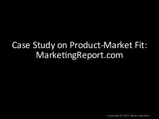 Product-­‐Market	
  Fit	
  Case	
  Study:	
  
Marke7ngReport.com	
  
n  My	
  consul7ng	
  client	
  (CEO)	
  had	
  an	
...