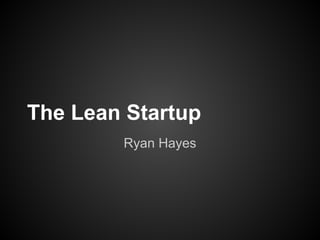 The Lean Startup
        Ryan Hayes
 