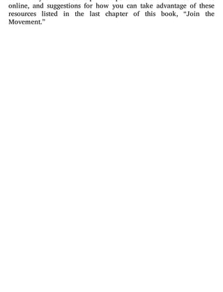 online, and suggestions for how you can take advantage of these
resources listed in the last chapter of this book, “Join the
Movement.”
 