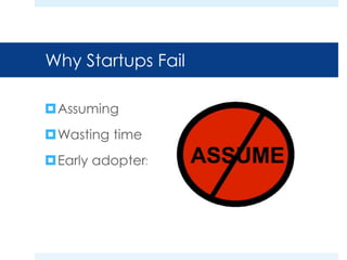 Why Startups Fail 
Assuming 
Wasting time 
Early adopters 
 