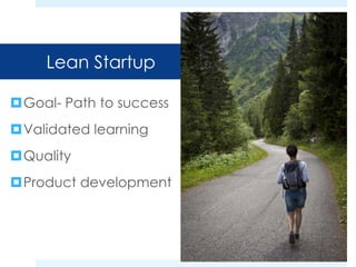 Lean Startup 
Goal- Path to success 
Validated learning 
Quality 
Product development 
 