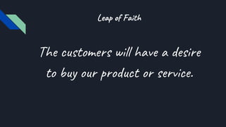 Leap of Faith
The customers will have a desire
to buy our product or service.
 
