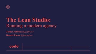 The Lean Studio:
Running a modern agency
James Jeffries @jjeffries1
Daniel Furze @furzeface
 