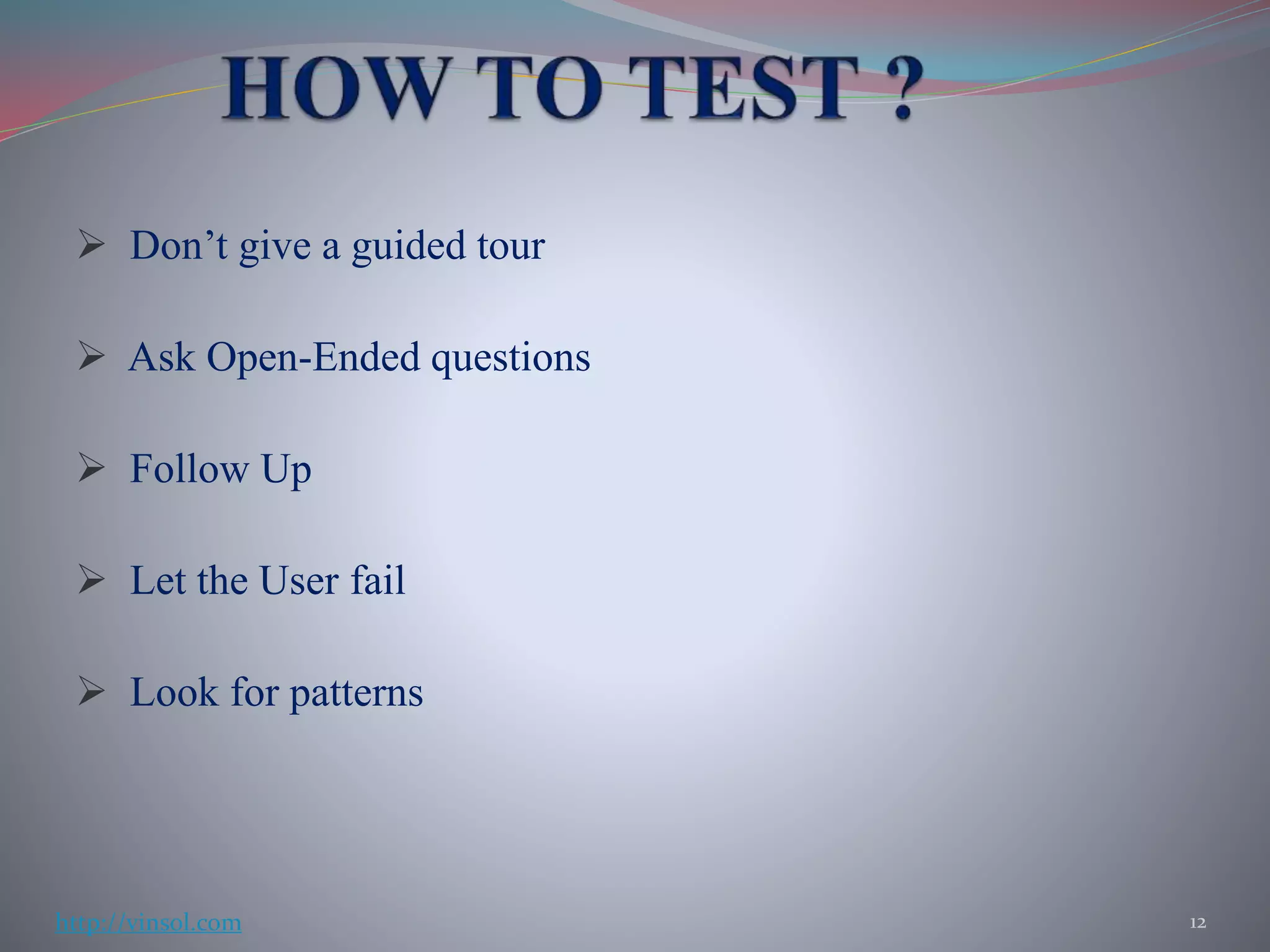  Don’t give a guided tour
 Ask Open-Ended questions
 Follow Up
 Let the User fail
 Look for patterns
12http://vinsol.com
 