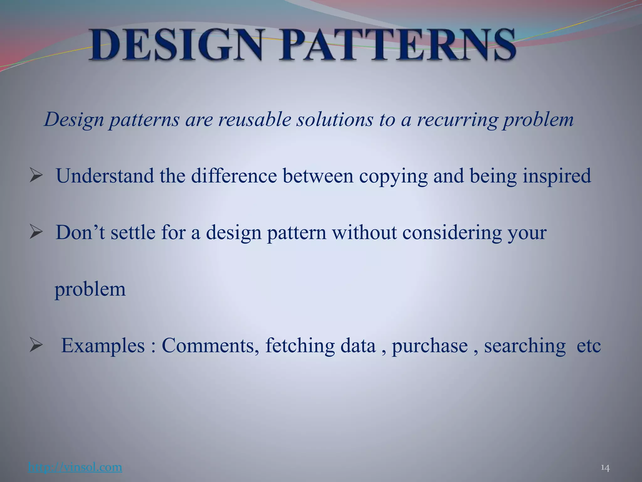 Design patterns are reusable solutions to a recurring problem
 Understand the difference between copying and being inspired
 Don’t settle for a design pattern without considering your
problem
 Examples : Comments, fetching data , purchase , searching etc
14http://vinsol.com
 