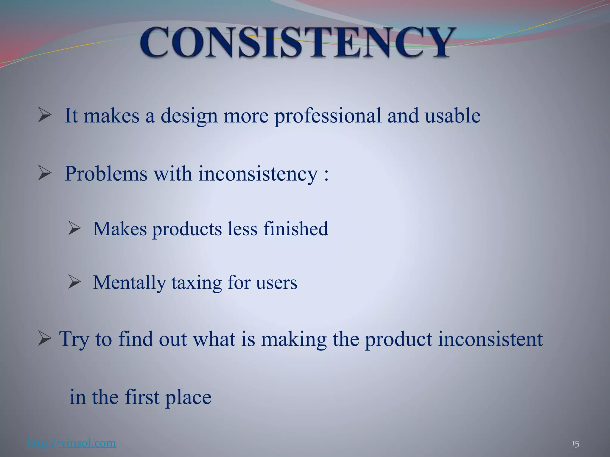  It makes a design more professional and usable
 Problems with inconsistency :
 Makes products less finished
 Mentally taxing for users
 Try to find out what is making the product inconsistent
in the first place
15http://vinsol.com
 
