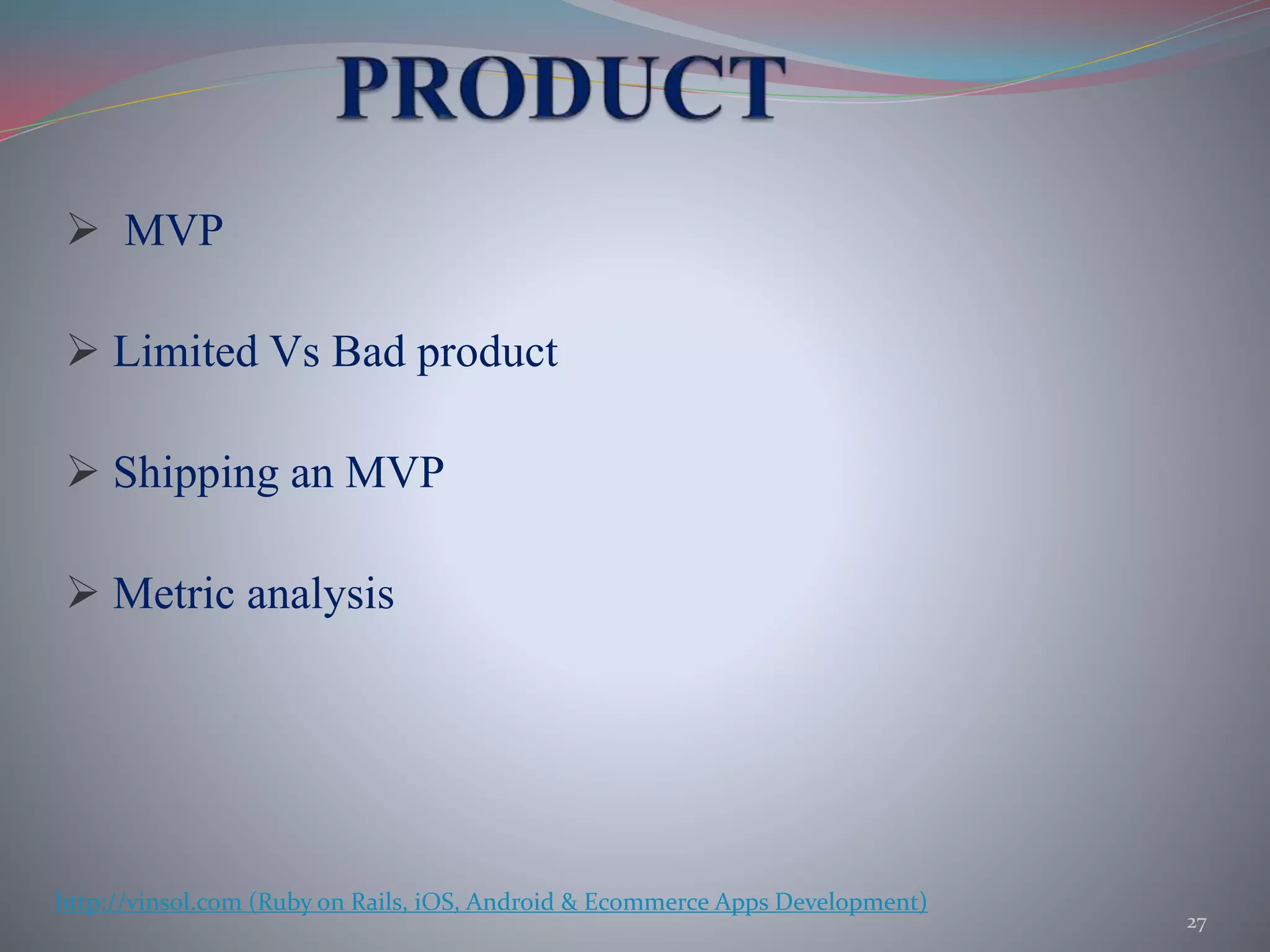  MVP
 Limited Vs Bad product
 Shipping an MVP
 Metric analysis
27
http://vinsol.com (Ruby on Rails, iOS, Android & Ecommerce Apps Development)
 