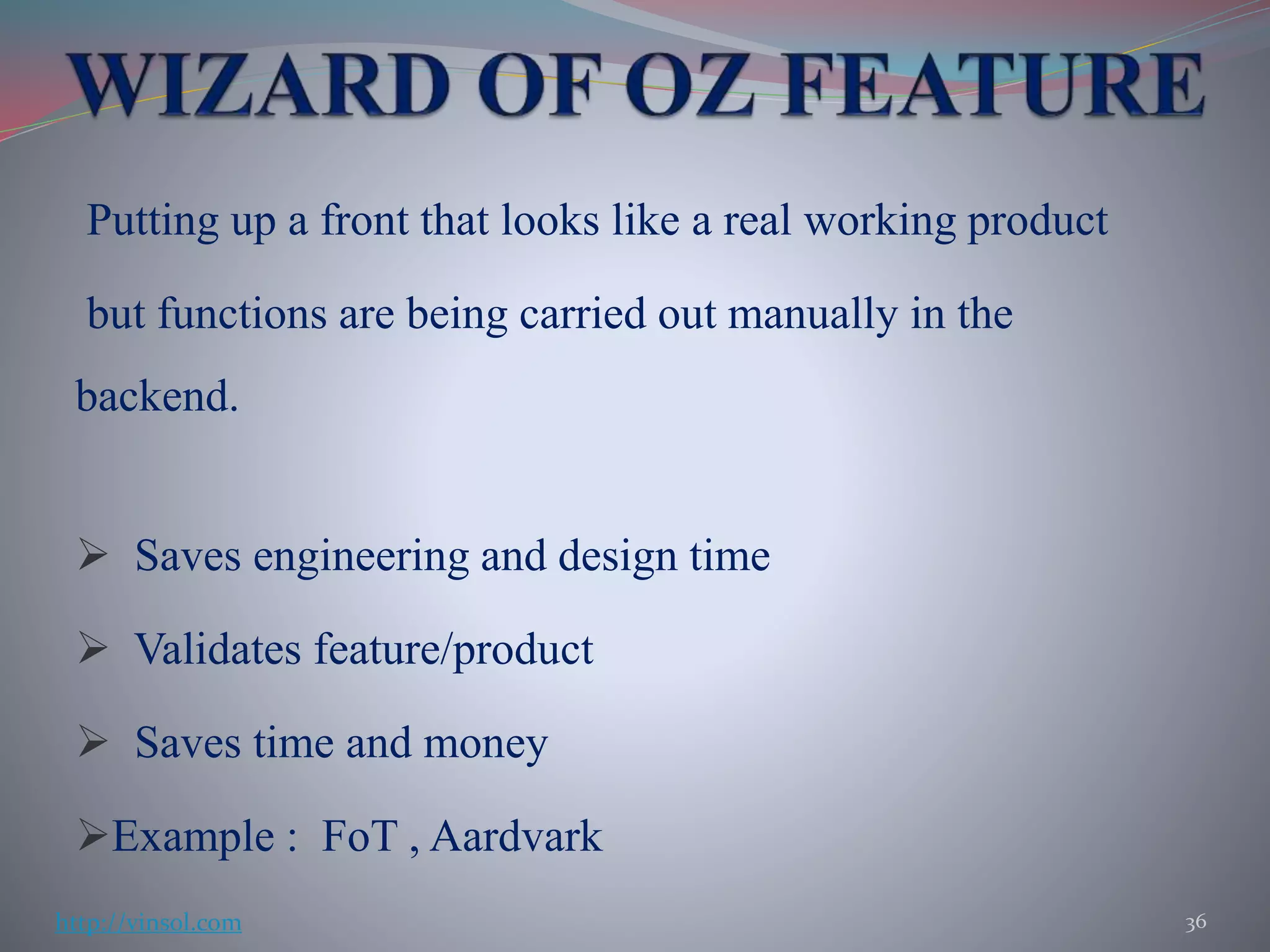 Putting up a front that looks like a real working product
but functions are being carried out manually in the
backend.
 Saves engineering and design time
 Validates feature/product
 Saves time and money
Example : FoT , Aardvark
36http://vinsol.com
 
