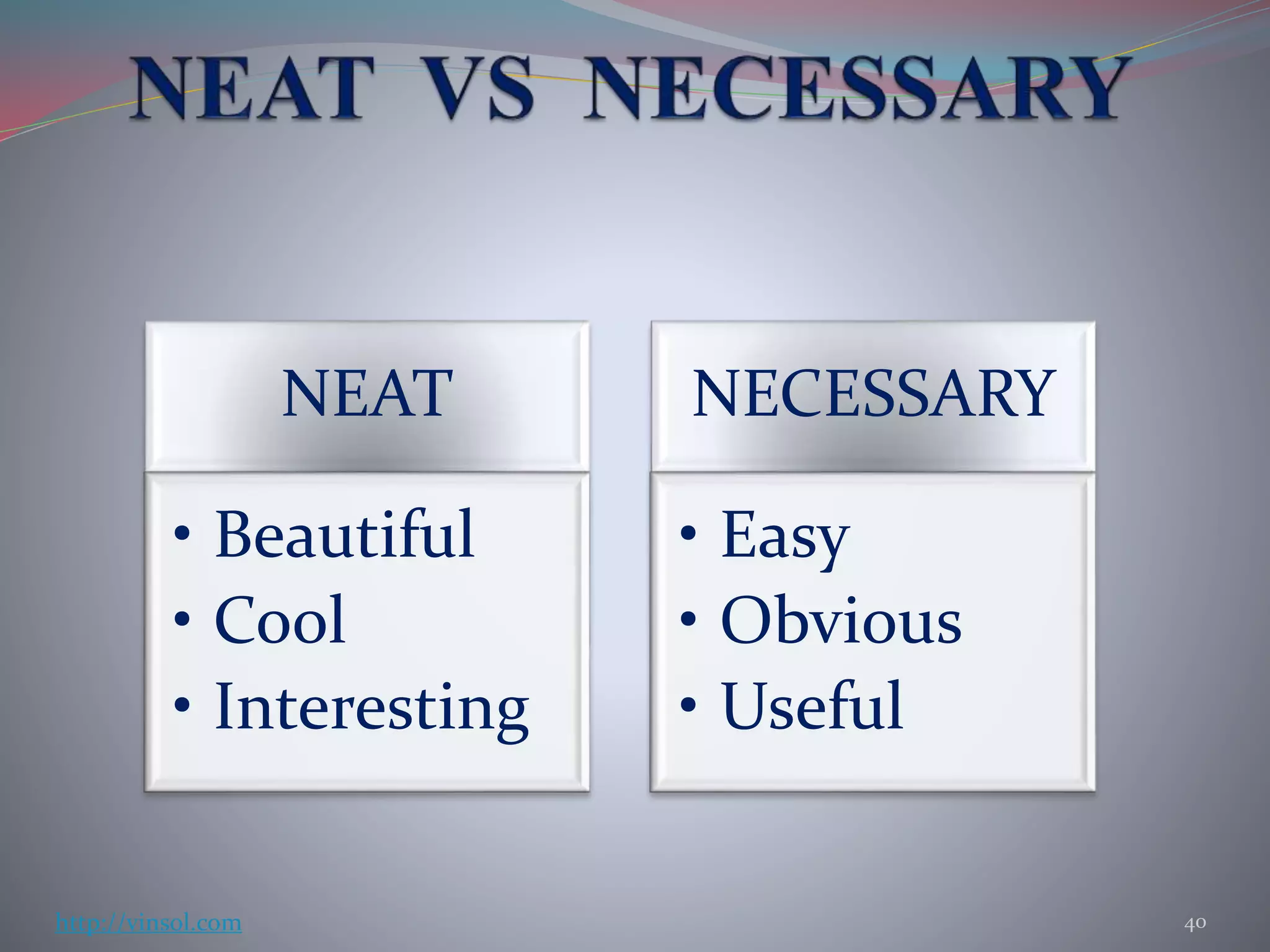 NEAT
• Beautiful
• Cool
• Interesting
NECESSARY
• Easy
• Obvious
• Useful
40http://vinsol.com
 