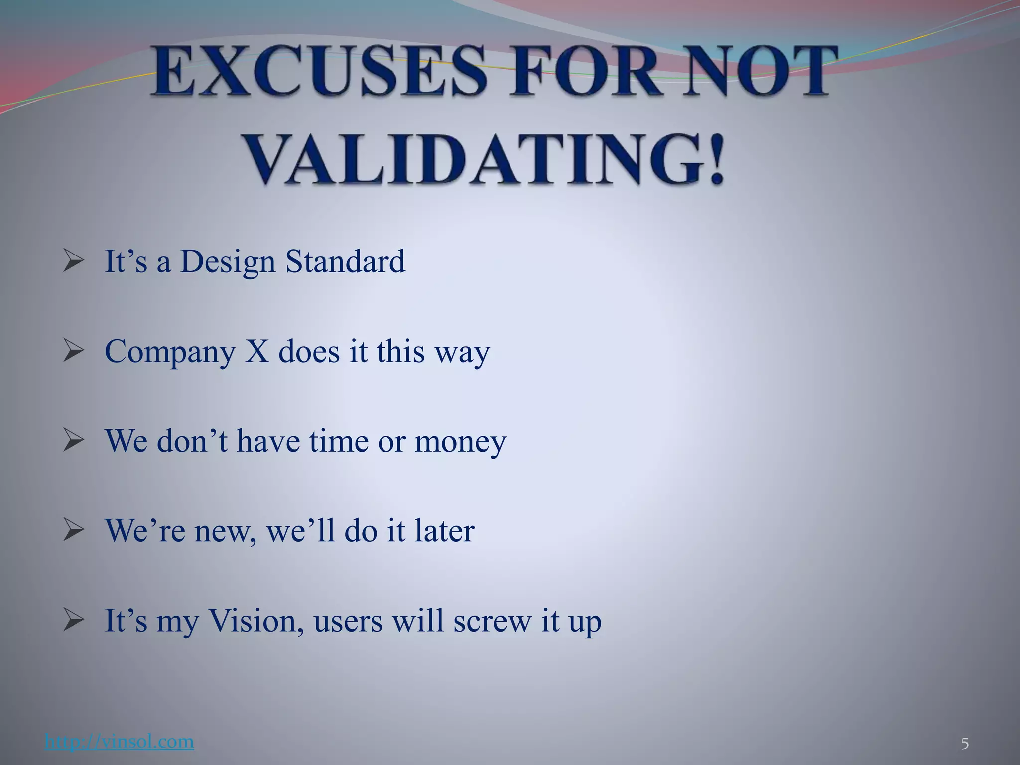  It’s a Design Standard
 Company X does it this way
 We don’t have time or money
 We’re new, we’ll do it later
 It’s my Vision, users will screw it up
5http://vinsol.com
 