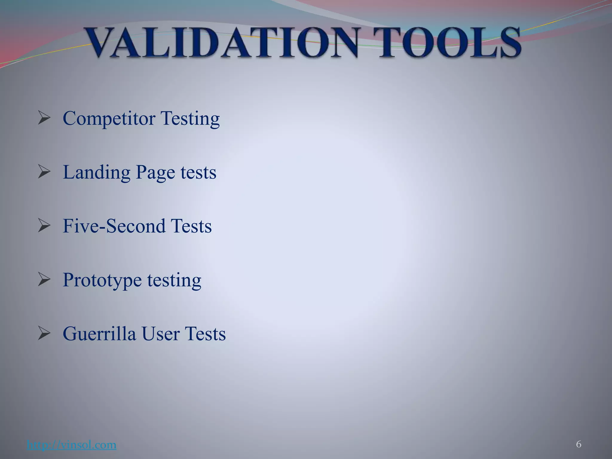  Competitor Testing
 Landing Page tests
 Five-Second Tests
 Prototype testing
 Guerrilla User Tests
6http://vinsol.com
 