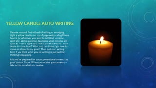 Cleanse yourself first either by bathing or smudging.
Light a yellow candle- on top of page write calling Divine
Source (o...