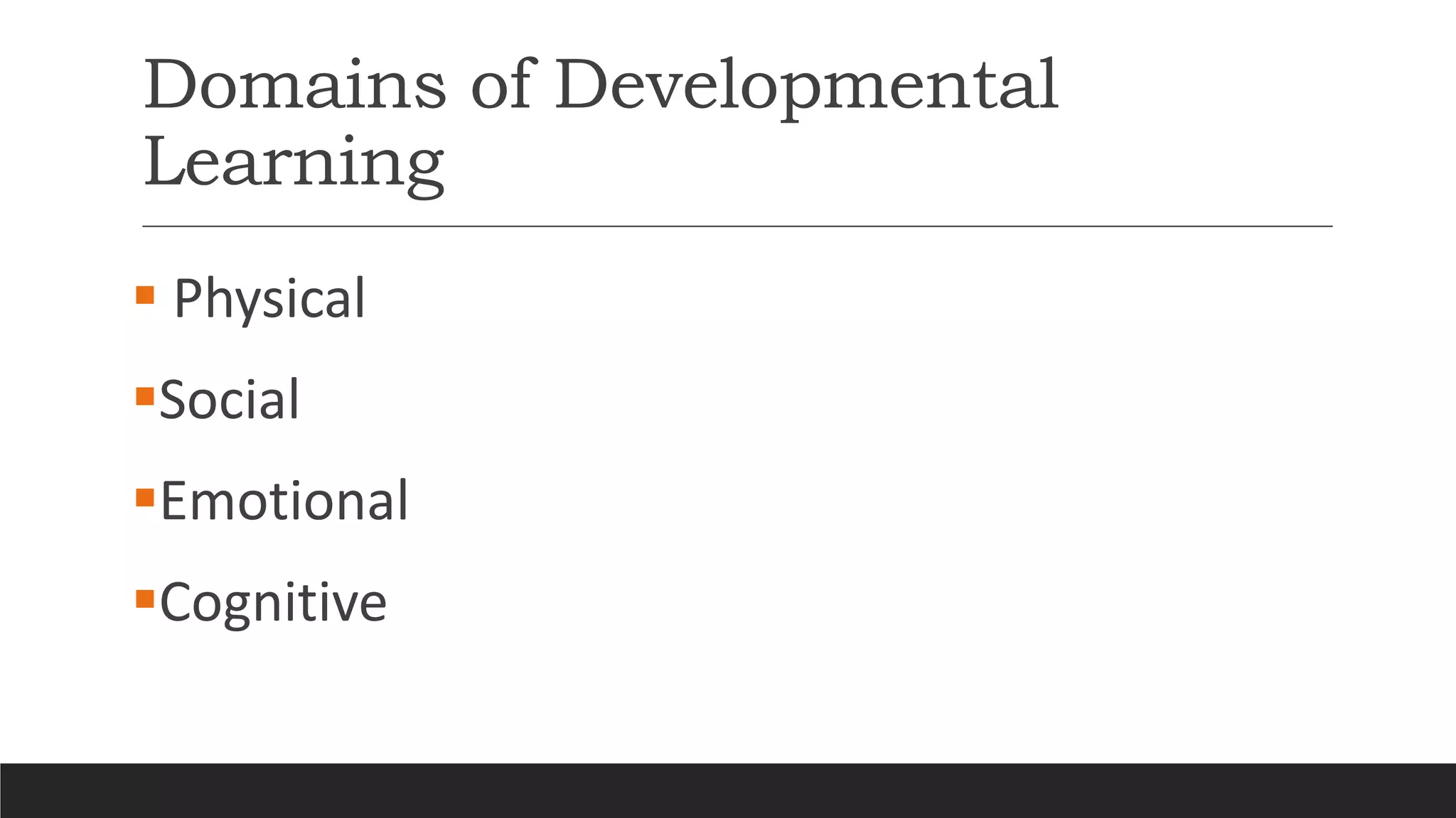 Domains of Developmental
Learning
 Physical
Social
Emotional
Cognitive
 