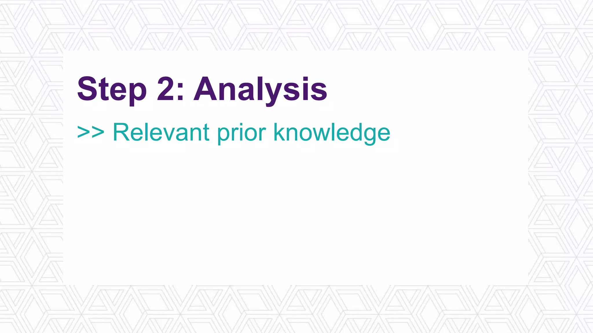 Step 2: Analysis
>> Relevant prior knowledge
>> Visuals, text and audio
>> Ask facilitators for tips
>> Take notes by hand
 