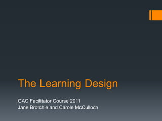 The Learning Design GAC Facilitator Course 2011 Jane Brotchie and Carole McCulloch 