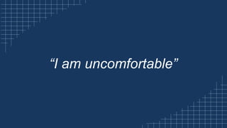 “I am uncomfortable”
 