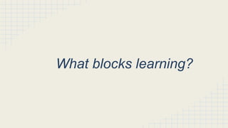 What blocks learning?
 