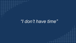 “I don’t have time”
 
