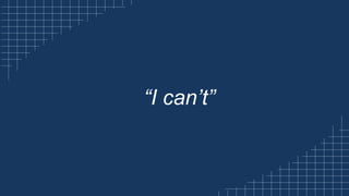 “I can’t”
 