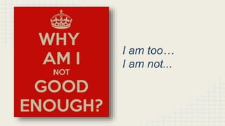 I am too…
I am not...
 