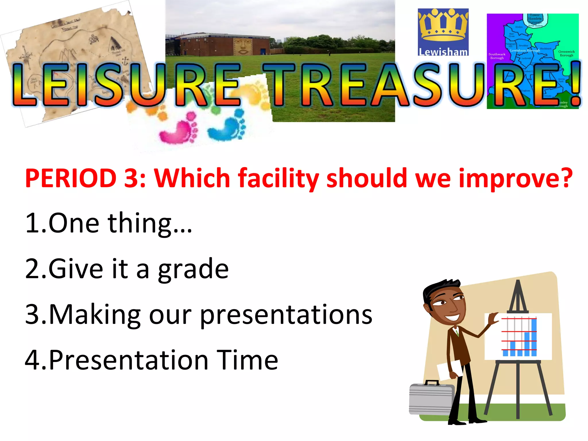 PERIOD 3: Which facility should we improve?
1.One thing…
2.Give it a grade
3.Making our presentations
4.Presentation Time
 