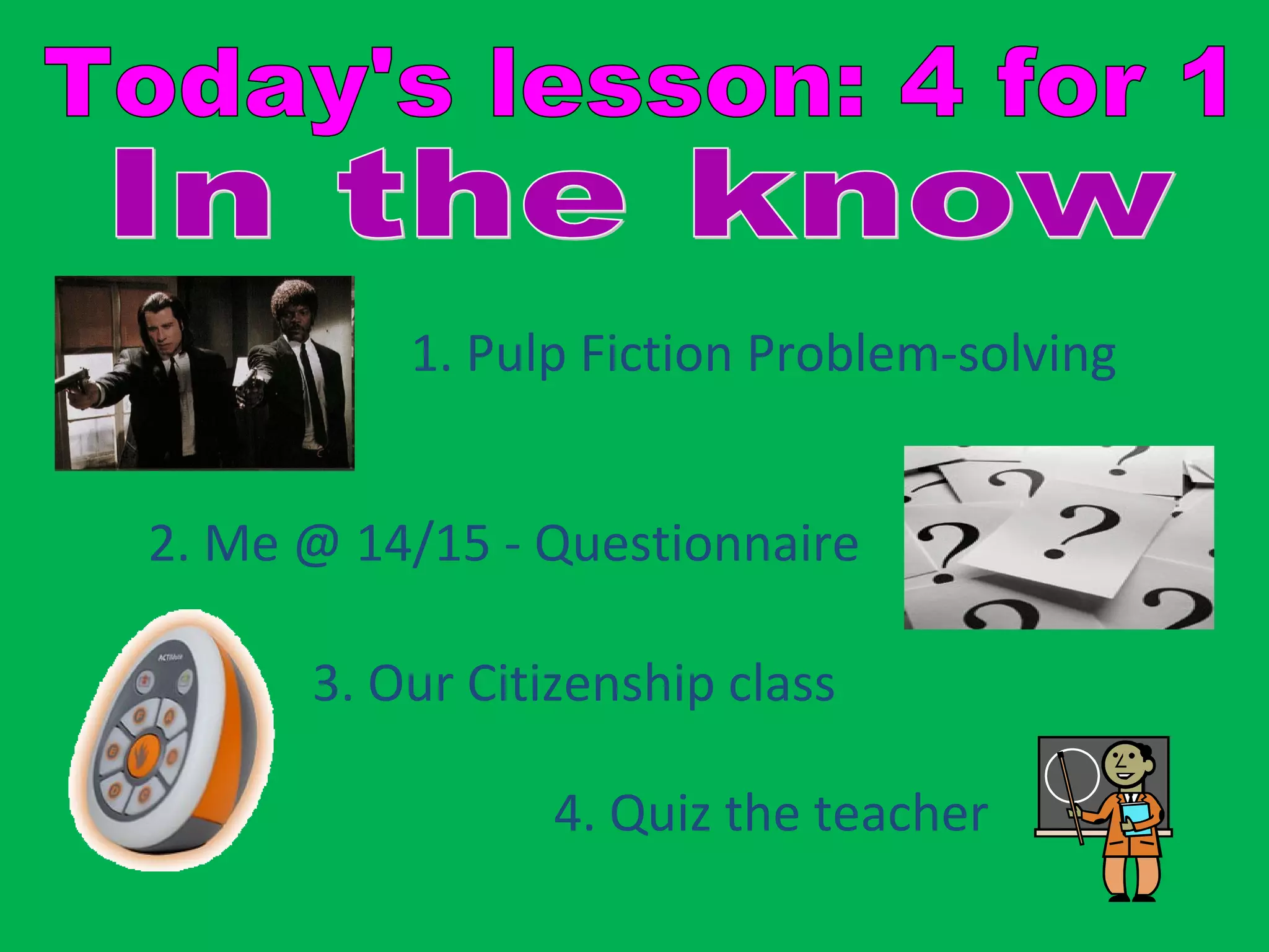 1. Pulp Fiction Problem-solving


2. Me @ 14/15 - Questionnaire

      3. Our Citizenship class

                 4. Quiz the teacher
 