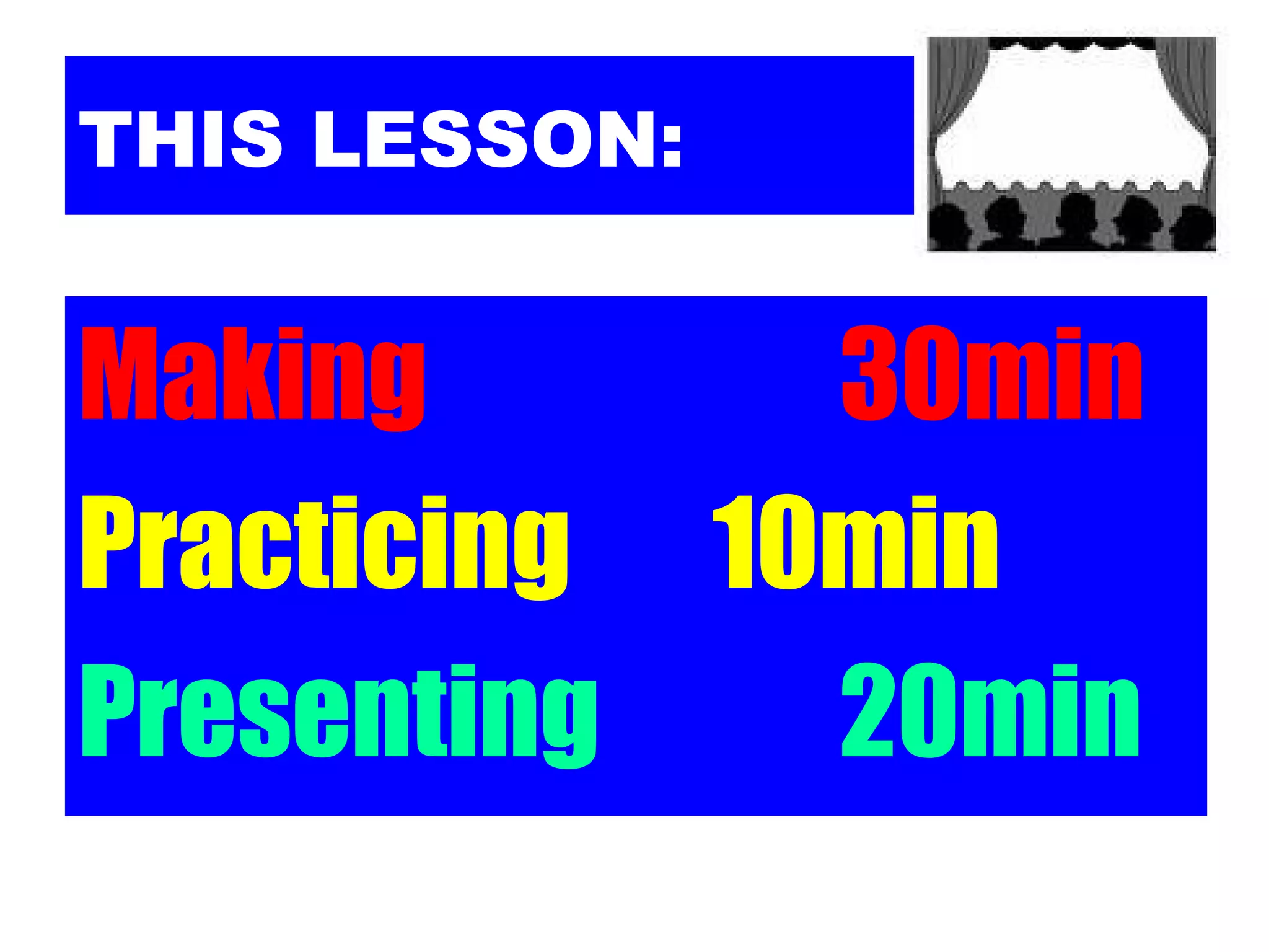 THIS LESSON:


Making       30min
Practicing 10min
Presenting   20min
 
