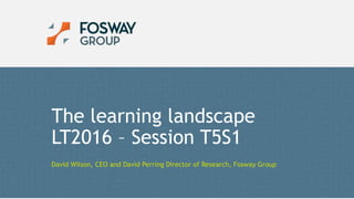 2/2/2016 1© Copyright Fosway Group Limited. All Rights Reserved.
The learning landscape
LT2016 – Session T5S1
David Wilson, CEO and David Perring Director of Research, Fosway Group
 