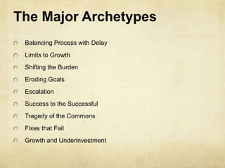 The Major Archetypes
Balancing Process with Delay
Limits to Growth
Shifting the Burden
Eroding Goals
Escalation
Success to the Successful
Tragedy of the Commons
Fixes that Fail
Growth and Underinvestment
 
