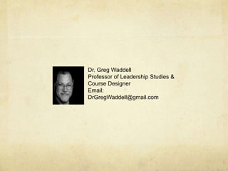 Dr. Greg Waddell
Professor of Leadership Studies &
Course Designer
Email:
DrGregWaddell@gmail.com
 