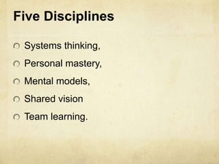 Five Disciplines
Systems thinking,
Personal mastery,
Mental models,
Shared vision
Team learning.
 