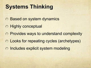 Systems Thinking
Based on system dynamics
Highly conceptual
Provides ways to understand complexity
Looks for repeating cycles (archetypes)
Includes explicit system modeling
 
