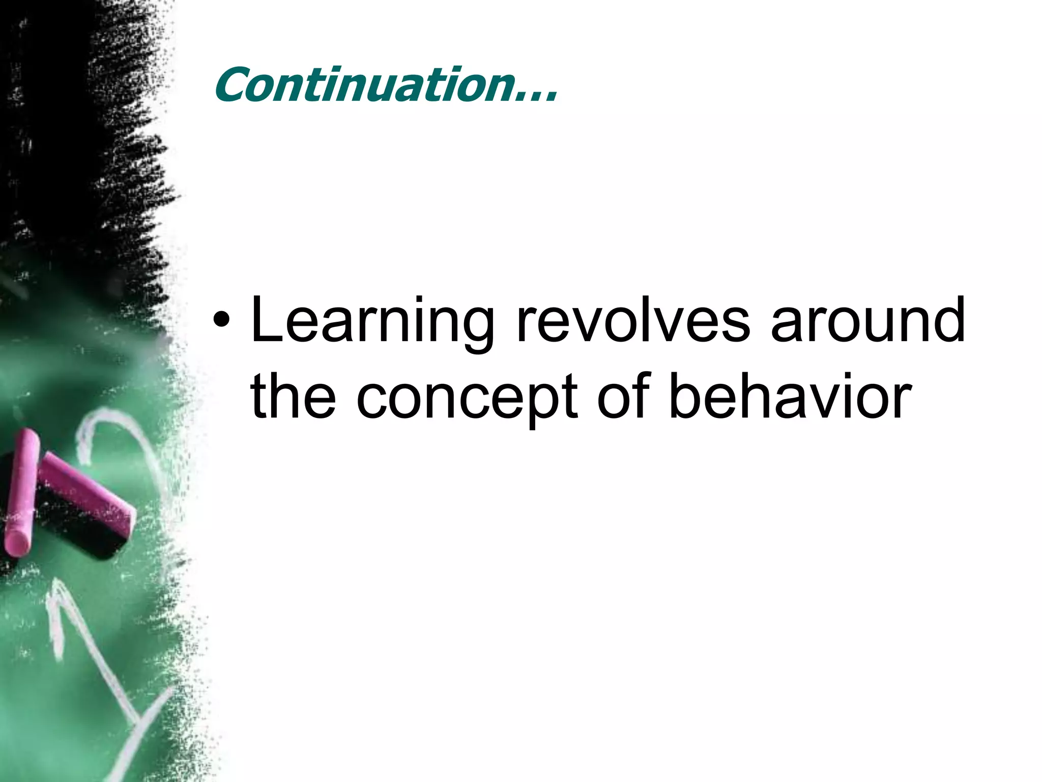 Continuation…



• Learning revolves around
  the concept of behavior
 