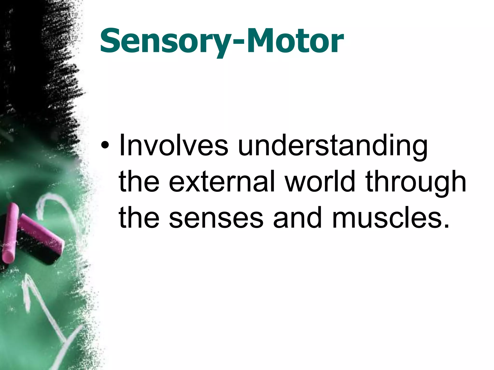 Sensory-Motor


• Involves understanding
  the external world through
  the senses and muscles.
 