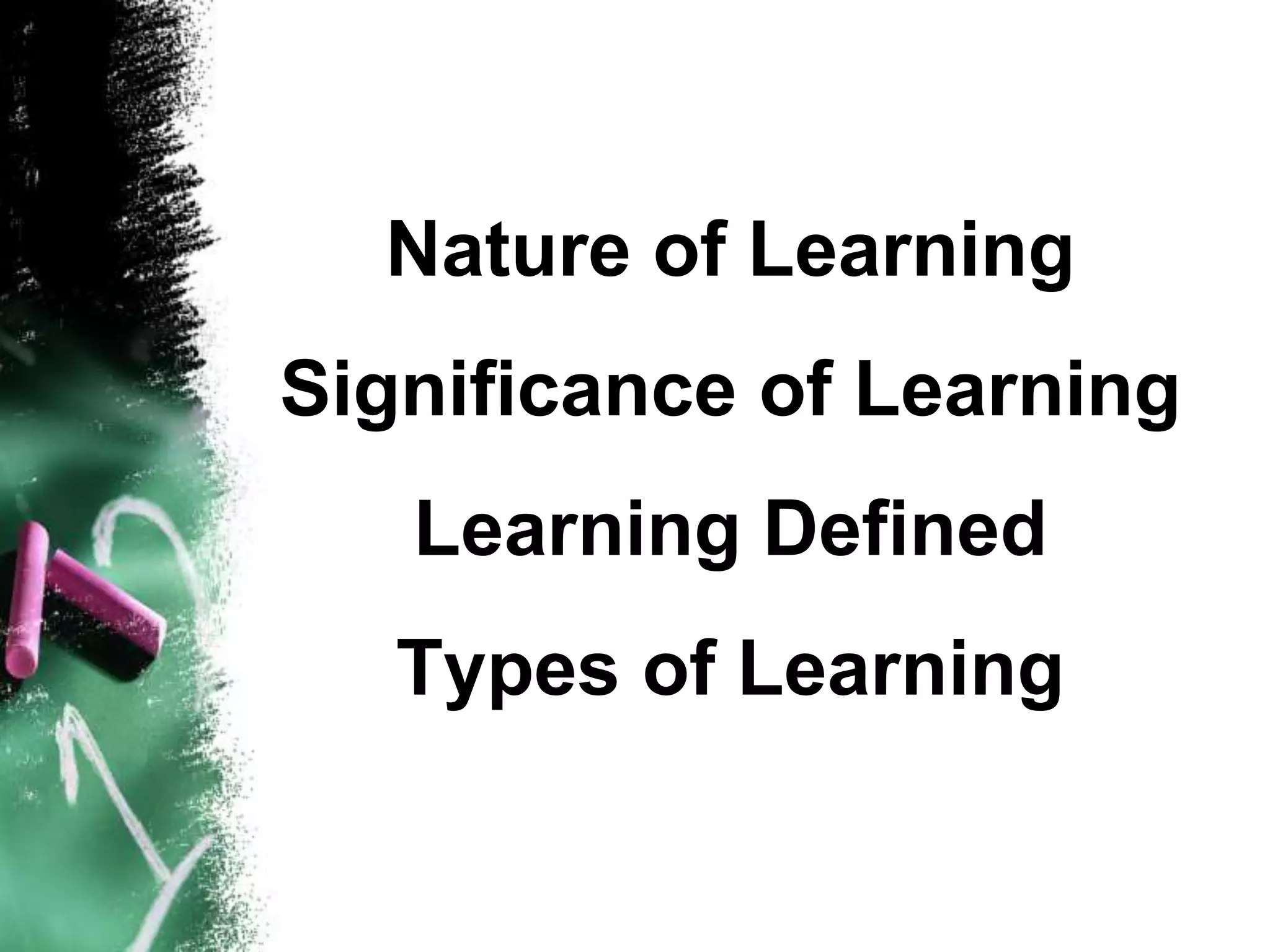 Nature of Learning
Significance of Learning
   Learning Defined
   Types of Learning
 