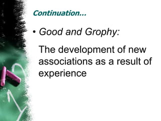 Continuation…

• Good and Grophy:
 The development of new
 associations as a result of
 experience
 
