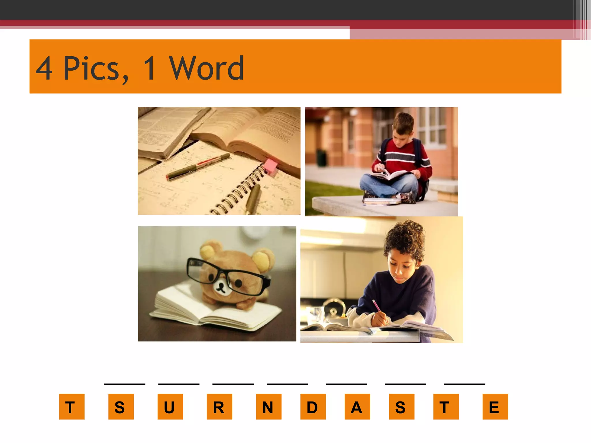 4 Pics, 1 Word
T
_____ _____ _____ _____ _____ _____ _____
S U R N D A S T E
 