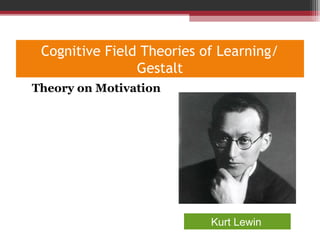 Cognitive Field Theories of Learning/
Gestalt
•
Theory on Motivation
Kurt Lewin
 