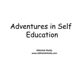 Adventures in Self
Education
Abhishek	
  She*y	
  
www.abhishekshe*y.com	
  

 