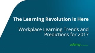 The Learning Revolution is Here
Workplace Learning Trends and
Predictions for 2017
 