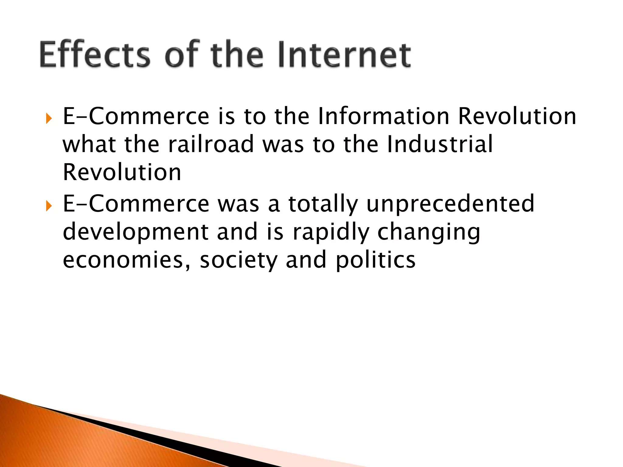  E-Commerce is to the Information Revolution
what the railroad was to the Industrial
Revolution
 E-Commerce was a totally unprecedented
development and is rapidly changing
economies, society and politics
 
