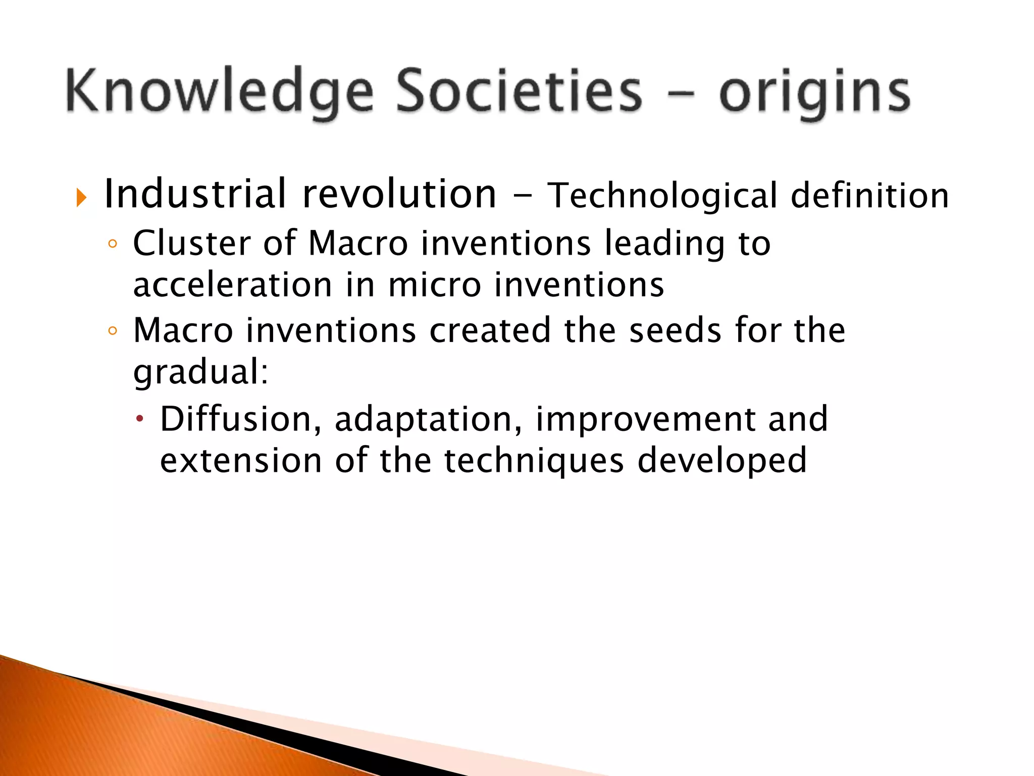  Industrial revolution - Technological definition
◦ Cluster of Macro inventions leading to
acceleration in micro inventions
◦ Macro inventions created the seeds for the
gradual:
 Diffusion, adaptation, improvement and
extension of the techniques developed
 