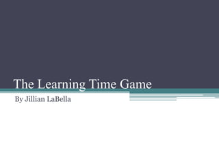 The Learning Time Game
By Jillian LaBella
 